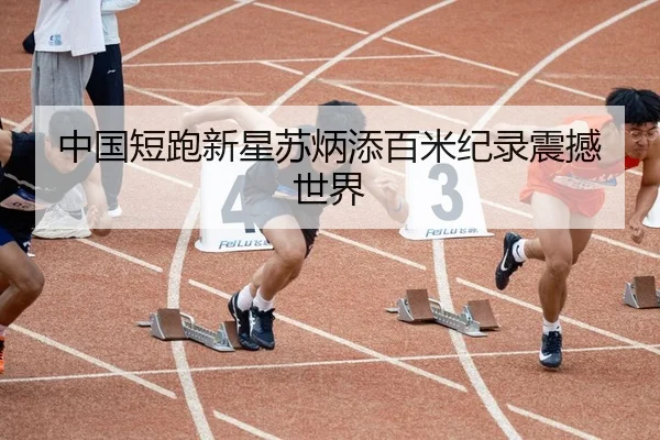 中国短跑新星苏炳添百米纪录震撼世界